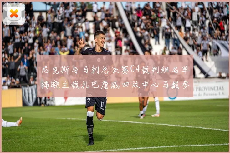 尼克斯与马刺总决赛G4裁判组名单揭晓主裁扎巴詹威回放中心马戴参与执法