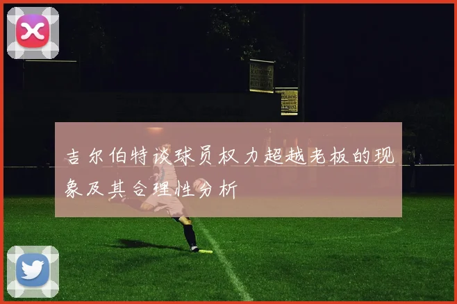 吉尔伯特谈球员权力超越老板的现象及其合理性分析