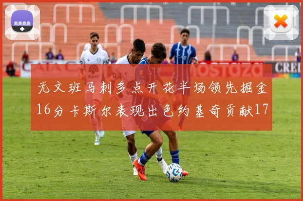 无文班马刺多点开花半场领先掘金16分卡斯尔表现出色约基奇贡献17分11篮板