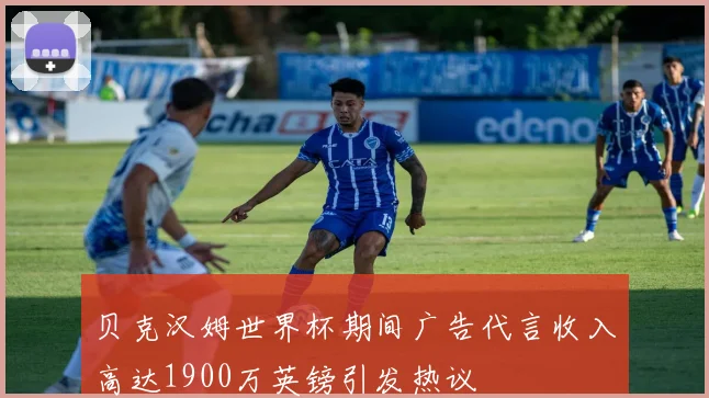贝克汉姆世界杯期间广告代言收入高达1900万英镑引发热议