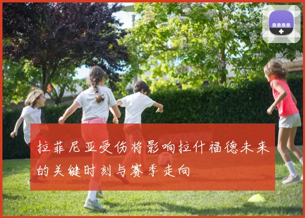 拉菲尼亚受伤将影响拉什福德未来的关键时刻与赛季走向