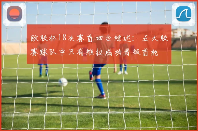 欧联杯18决赛首回合综述：五大联赛球队中只有维拉成功晋级首轮