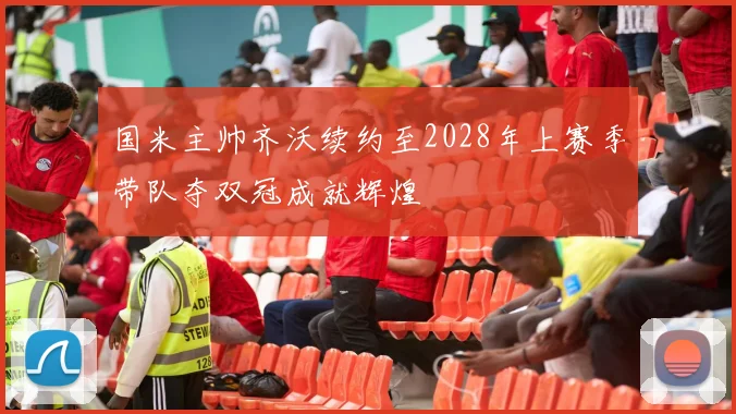 国米主帅齐沃续约至2028年上赛季带队夺双冠成就辉煌