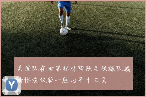 美国队在世界杯对阵欧足联球队战绩惨淡仅获一胜七平十三负