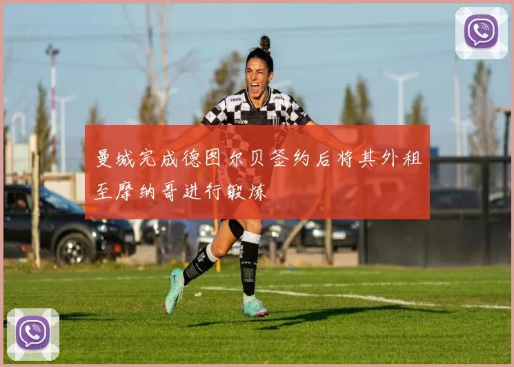 曼城完成德图尔贝签约后将其外租至摩纳哥进行锻炼