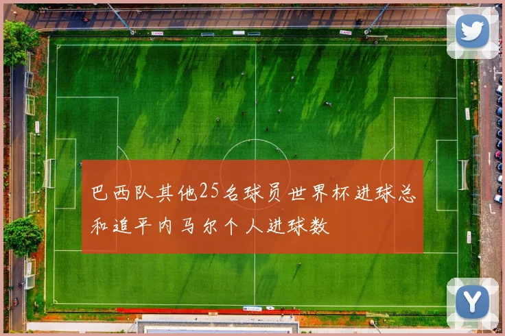 巴西队其他25名球员世界杯进球总和追平内马尔个人进球数