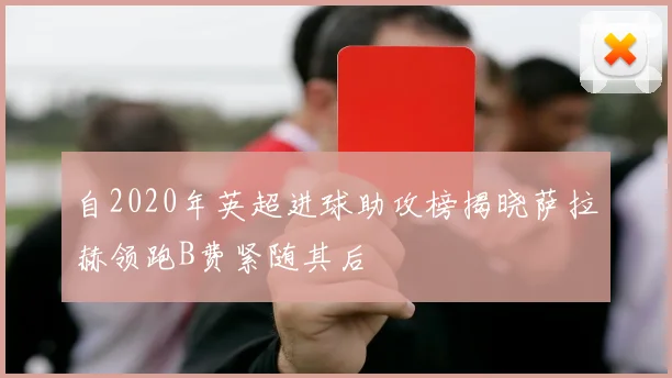 自2020年英超进球助攻榜揭晓萨拉赫领跑B费紧随其后