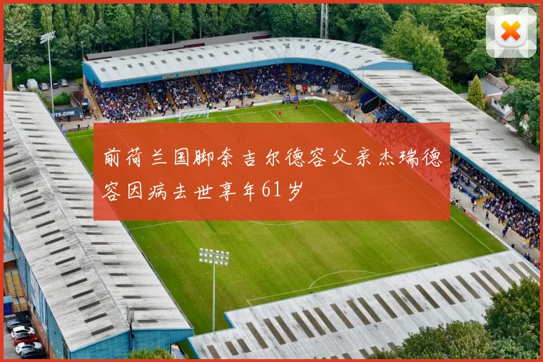 前荷兰国脚奈吉尔德容父亲杰瑞德容因病去世享年61岁