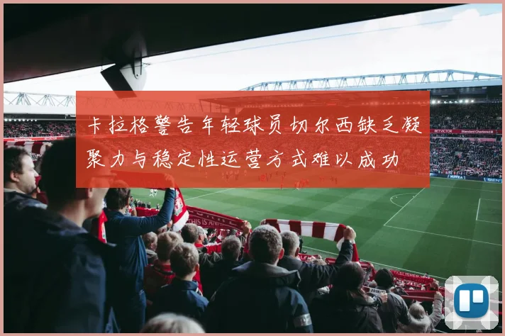卡拉格警告年轻球员切尔西缺乏凝聚力与稳定性运营方式难以成功
