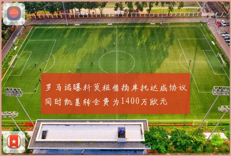 罗马诺曝科莫租借扬库托达成协议同时凯基转会费为1400万欧元