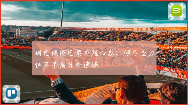 姆巴佩谈巴黎夺冠心态：倾尽全力但若早离开会遗憾